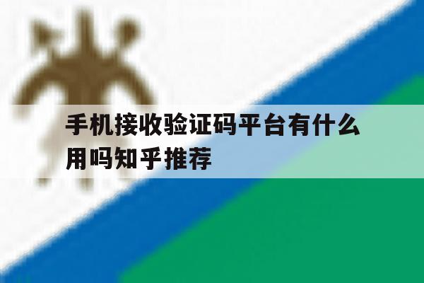 手机接收验证码平台有什么用吗知乎推荐 手机接收验证码平台有什么用吗知乎推荐