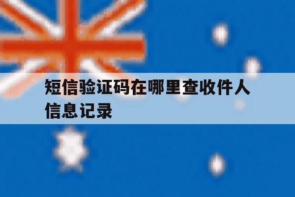 短信验证码在哪里查收件人信息记录 短信验证码在哪里查收件人信息记录