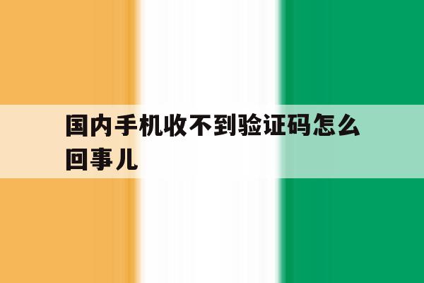 国内手机收不到验证码怎么回事儿 国内手机收不到验证码怎么回事儿