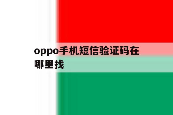 oppo手机短信验证码在哪里找 oppo手机短信验证码在哪里找