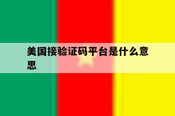 美国接验证码平台是什么意思 美国接验证码平台是什么意思