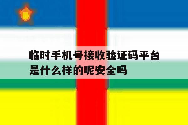 包含临时手机号接收验证码平台是什么样的呢安全吗的词条 包含临时手机号接收验证码平台是什么样的呢安全吗的词条