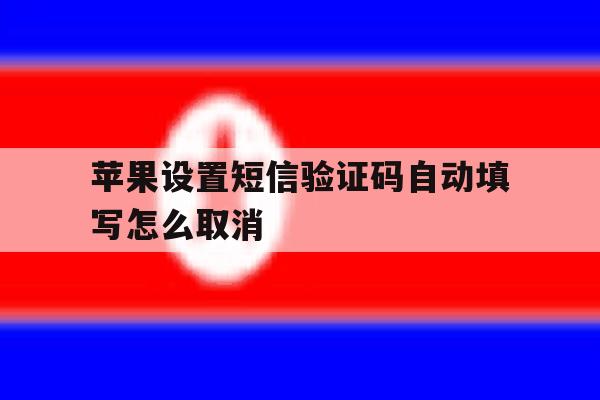 苹果设置短信验证码自动填写怎么取消 苹果设置短信验证码自动填写怎么取消