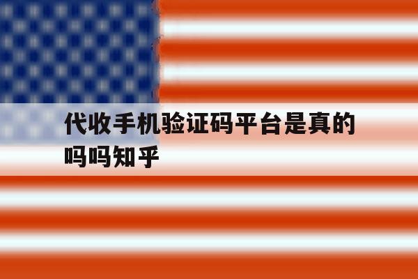 代收手机验证码平台是真的吗吗知乎 代收手机验证码平台是真的吗吗知乎