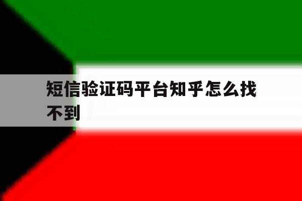 短信验证码平台知乎怎么找不到 短信验证码平台知乎怎么找不到