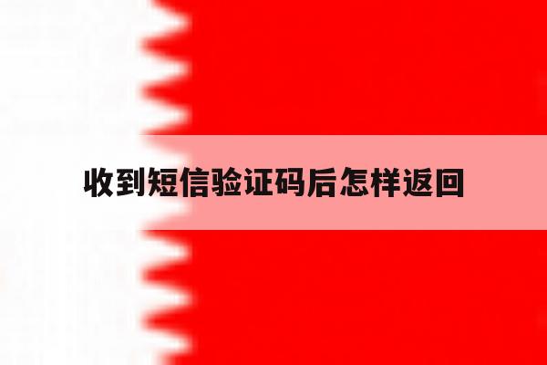 收到短信验证码后怎样返回 收到短信验证码后怎样返回