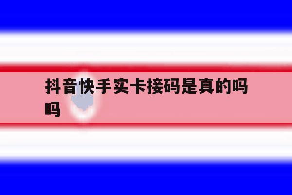 抖音快手实卡接码是真的吗吗 抖音快手实卡接码是真的吗吗