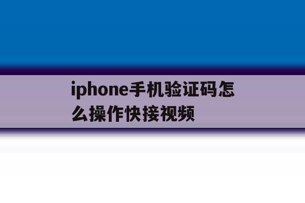 iphone手机验证码怎么操作快接视频 iphone手机验证码怎么操作快接视频