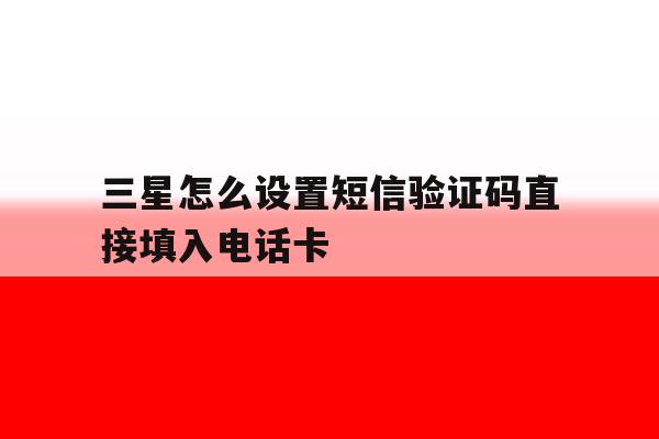 三星怎么设置短信验证码直接填入电话卡 三星怎么设置短信验证码直接填入电话卡