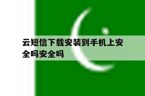 关于云短信下载安装到手机上安全吗安全吗的信息 关于云短信下载安装到手机上安全吗安全吗的信息