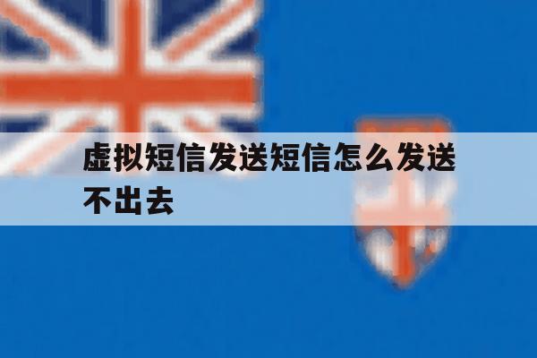 虚拟短信发送短信怎么发送不出去 虚拟短信发送短信怎么发送不出去