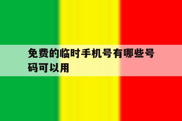 免费的临时手机号有哪些号码可以用 免费的临时手机号有哪些号码可以用