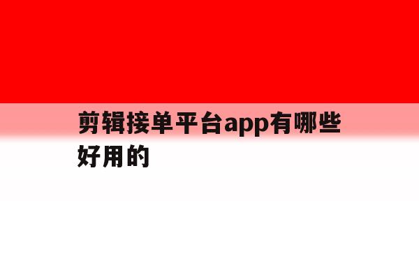 剪辑接单平台app有哪些好用的 剪辑接单平台app有哪些好用的
