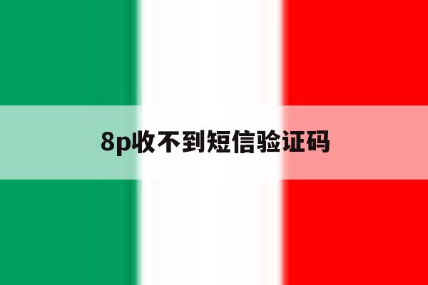8p收不到短信验证码 8p收不到短信验证码