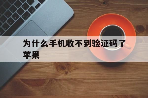 为什么手机收不到验证码了苹果 为什么手机收不到验证码了苹果