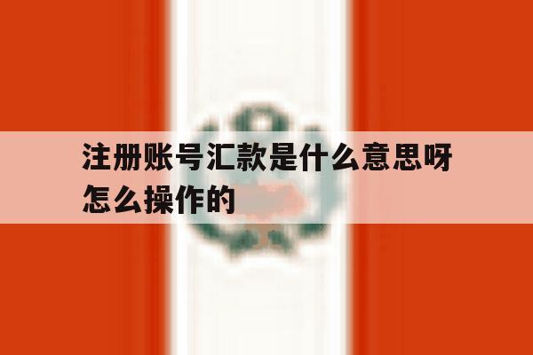 注册账号汇款是什么意思呀怎么操作的 注册账号汇款是什么意思呀怎么操作的
