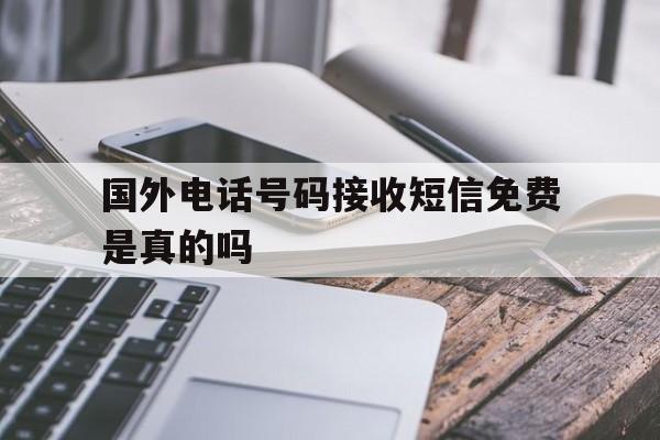 国外电话号码接收短信免费是真的吗 国外电话号码接收短信免费是真的吗