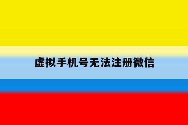 虚拟手机号无法注册微信 虚拟手机号无法注册微信