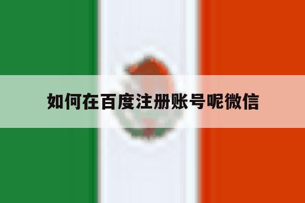 如何在百度注册账号呢微信 如何在百度注册账号呢微信