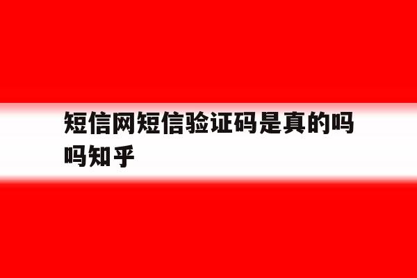短信网短信验证码是真的吗吗知乎 短信网短信验证码是真的吗吗知乎