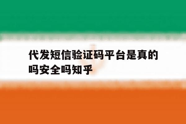 包含代发短信验证码平台是真的吗安全吗知乎的词条 包含代发短信验证码平台是真的吗安全吗知乎的词条