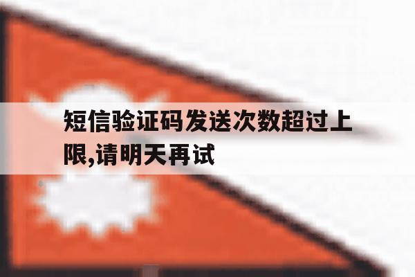 短信验证码发送次数超过上限,请明天再试的简单介绍 短信验证码发送次数超过上限,请明天再试的简单介绍