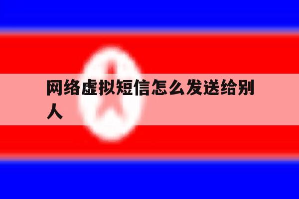 网络虚拟短信怎么发送给别人 网络虚拟短信怎么发送给别人