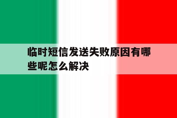 临时短信发送失败原因有哪些呢怎么解决 临时短信发送失败原因有哪些呢怎么解决
