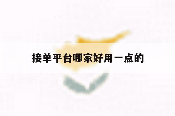 接单平台哪家好用一点的 接单平台哪家好用一点的