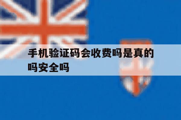 手机验证码会收费吗是真的吗安全吗 手机验证码会收费吗是真的吗安全吗