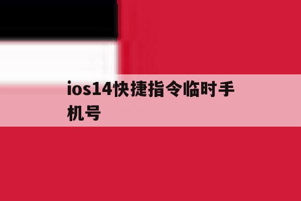 包含ios14快捷指令临时手机号的词条 包含ios14快捷指令临时手机号的词条