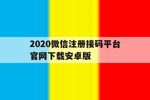 2020微信注册接码平台官网下载安卓版的简单介绍 2020微信注册接码平台官网下载安卓版的简单介绍