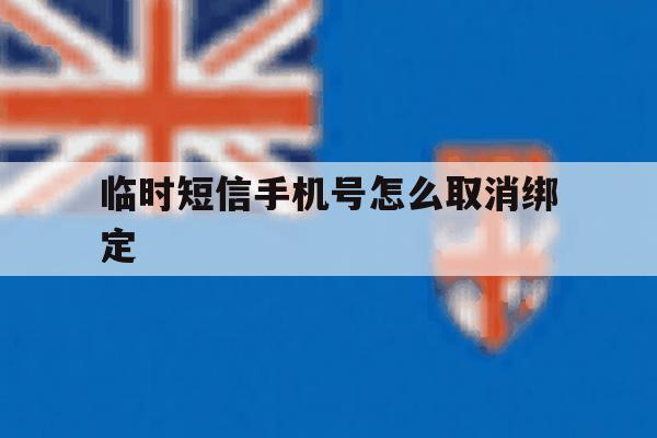 临时短信手机号怎么取消绑定 临时短信手机号怎么取消绑定