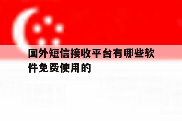 国外短信接收平台有哪些软件免费使用的的简单介绍 国外短信接收平台有哪些软件免费使用的的简单介绍