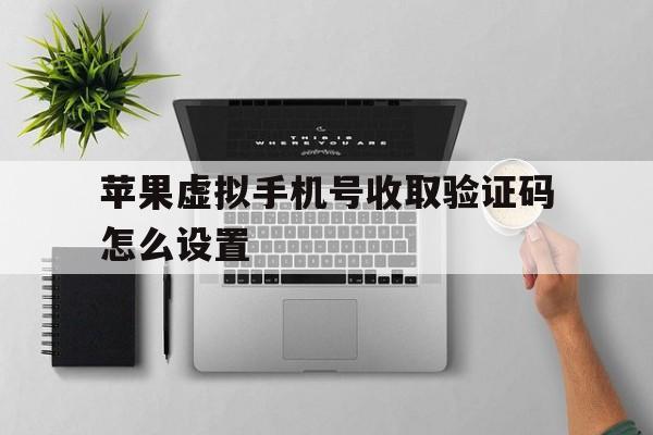 苹果虚拟手机号收取验证码怎么设置 苹果虚拟手机号收取验证码怎么设置