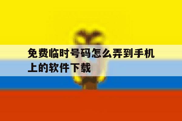 免费临时号码怎么弄到手机上的软件下载 免费临时号码怎么弄到手机上的软件下载