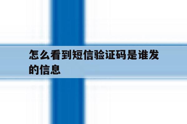怎么看到短信验证码是谁发的信息 怎么看到短信验证码是谁发的信息