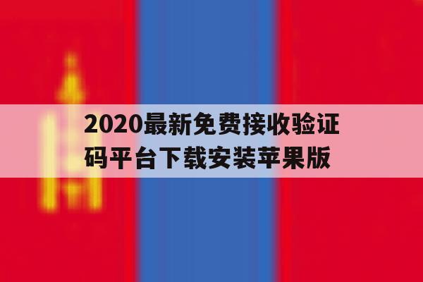 2020最新免费接收验证码平台下载安装苹果版的简单介绍 2020最新免费接收验证码平台下载安装苹果版的简单介绍