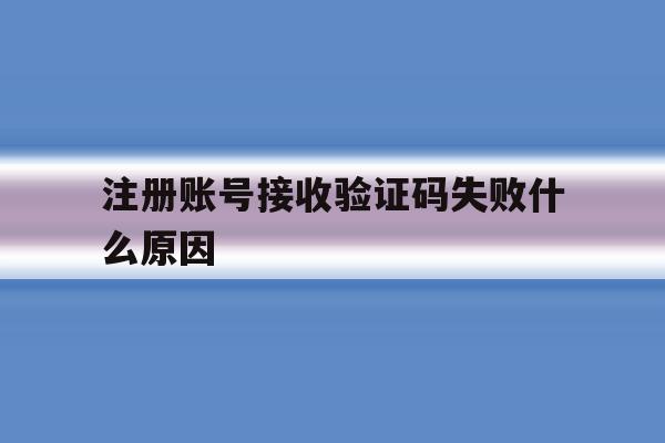注册账号接收验证码失败什么原因 注册账号接收验证码失败什么原因