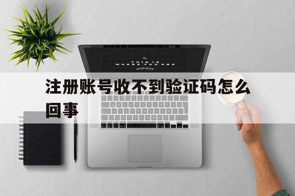 注册账号收不到验证码怎么回事 注册账号收不到验证码怎么回事