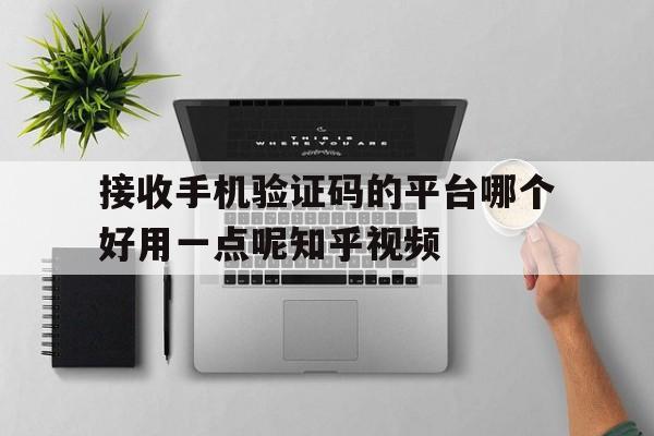 关于接收手机验证码的平台哪个好用一点呢知乎视频的信息 关于接收手机验证码的平台哪个好用一点呢知乎视频的信息