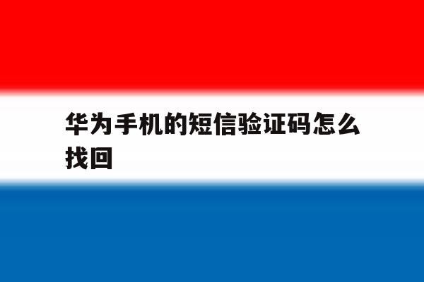 华为手机的短信验证码怎么找回 华为手机的短信验证码怎么找回