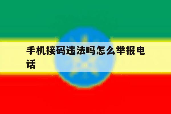 手机接码违法吗怎么举报电话 手机接码违法吗怎么举报电话