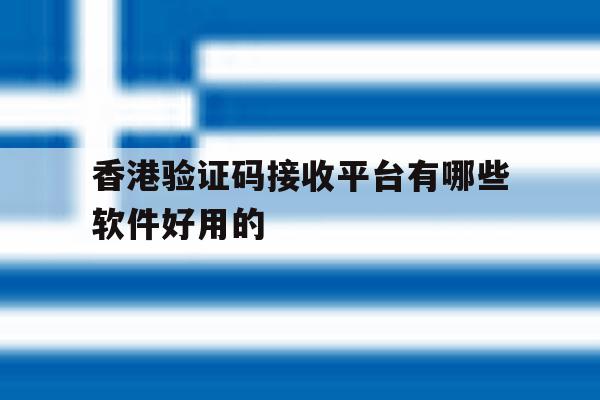香港验证码接收平台有哪些软件好用的的简单介绍 香港验证码接收平台有哪些软件好用的的简单介绍