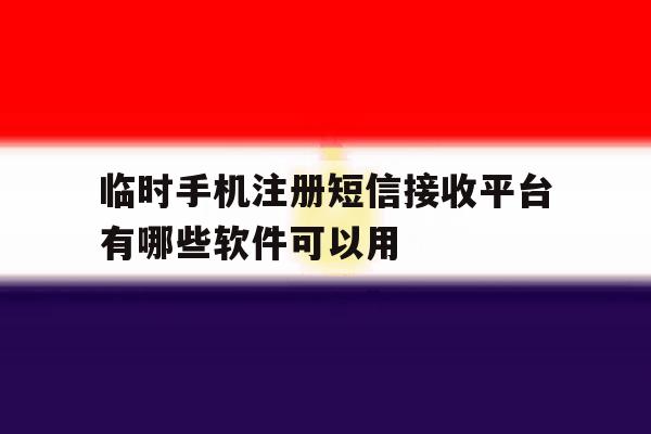 关于临时手机注册短信接收平台有哪些软件可以用的信息 关于临时手机注册短信接收平台有哪些软件可以用的信息
