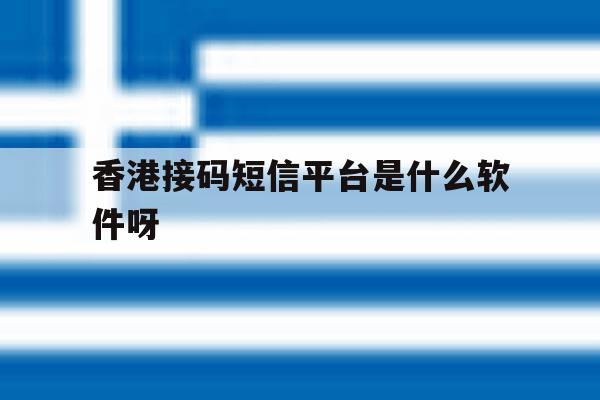 香港接码短信平台是什么软件呀 香港接码短信平台是什么软件呀