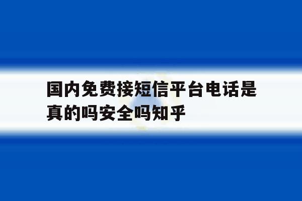 国内免费接短信平台电话是真的吗安全吗知乎的简单介绍 国内免费接短信平台电话是真的吗安全吗知乎的简单介绍