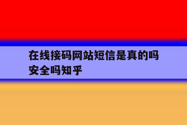 在线接码网站短信是真的吗安全吗知乎 在线接码网站短信是真的吗安全吗知乎