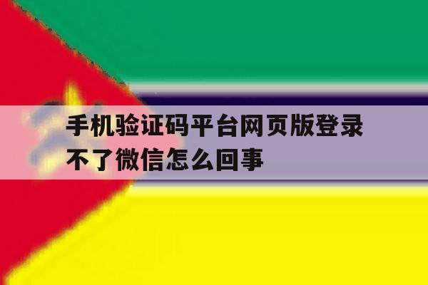 手机验证码平台网页版登录不了微信怎么回事的简单介绍 手机验证码平台网页版登录不了微信怎么回事的简单介绍