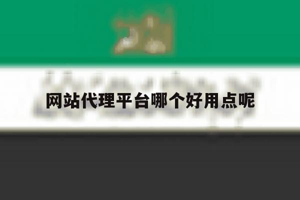网站代理平台哪个好用点呢 网站代理平台哪个好用点呢